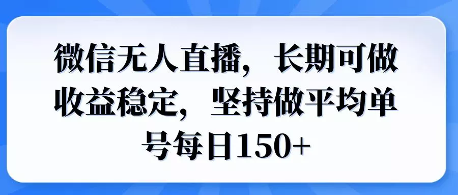 微信无人直播，长期可做收益稳定，坚持做平均单号每日150+-山河网创