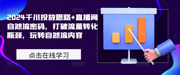 2024千川投放思路+直播间自然流密码，打破流量转化瓶颈，玩转自然流内容-山河网创