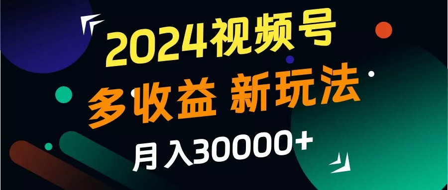 2024视频号多收益的新玩法,月入3w+,新手小白都能简单上手!