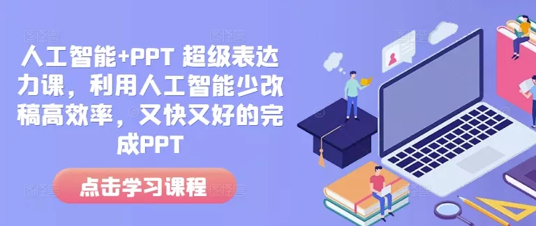 人工智能+PPT 超级表达力课，利用人工智能少改稿高效率，又快又好的完成PPT-山河网创