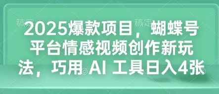 2025爆款项目，蝴蝶号平台情感视频创作新玩法，巧用 AI 工具日入4张-山河网创