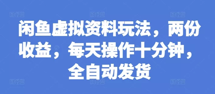 闲鱼虚拟资料玩法，两份收益，每天操作十分钟，全自动发货【揭秘】-山河网创