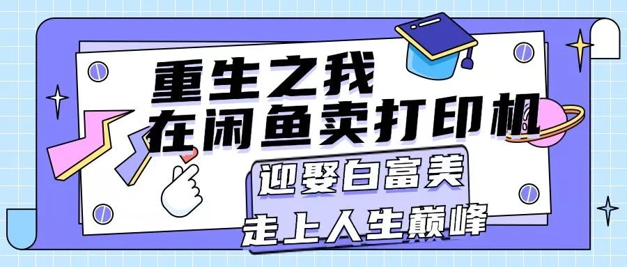重生之我在闲鱼卖打印机，月入过万，迎娶白富美，走上人生巅峰-山河网创