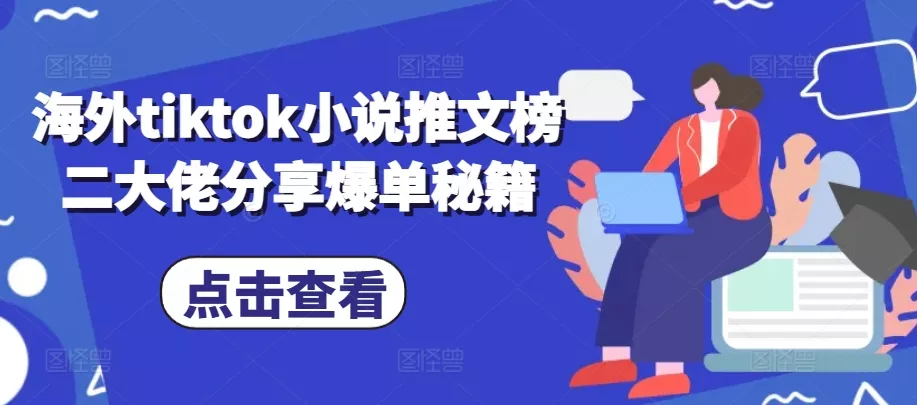 海外tiktok小说推文榜二大佬分享爆单秘籍-山河网创