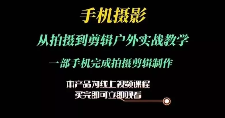 运镜剪辑实操课，手机摄影从拍摄到剪辑户外实战教学，一部手机完成拍摄剪辑制作-山河网创