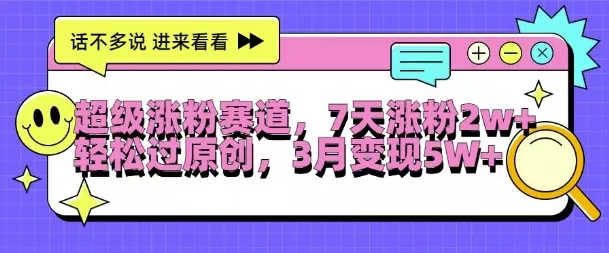 超级涨粉赛道，每天半小时，7天涨粉2W+，轻松过原创，三月变现5W+【揭秘】-山河网创