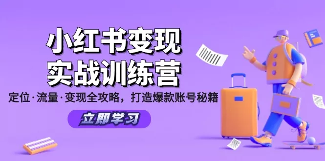 小红书变现实战训练营：定位·流量·变现全攻略，打造爆款账号秘籍-山河网创