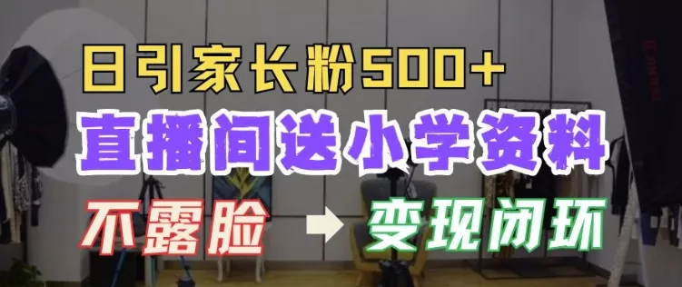 直播间送小学资料，每天引流家长粉500+，变现闭环模式【揭秘】-山河网创