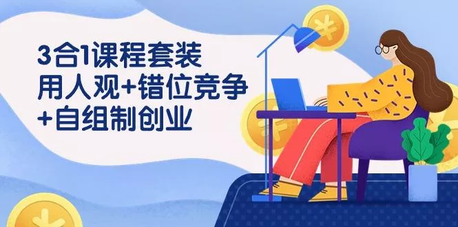 (9392期)3 合1课程套装，用人观+错位竞争+自组 制创业(43节课)-山河网创