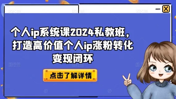 个人ip系统课2024私教班，打造高价值个人ip涨粉转化变现闭环-山河网创