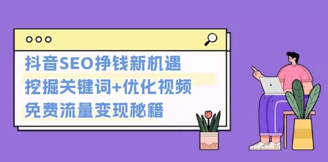 抖音SEO挣钱新机遇：挖掘关键词+优化视频，免费流量变现秘籍-山河网创