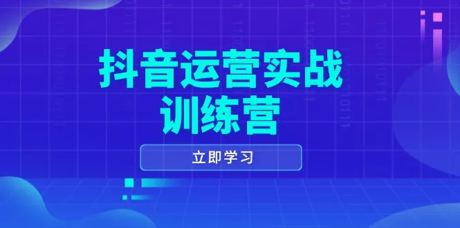 抖音运营实战训练营，0-1打造短视频爆款，涵盖拍摄剪辑、运营推广等全过程-山河网创