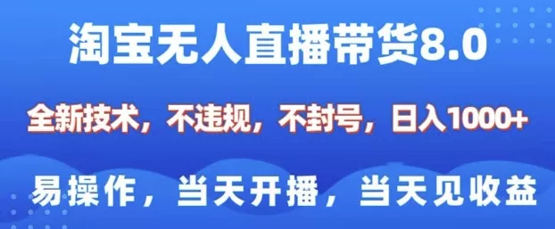 淘宝无人直播带货8.0，全新技术，不违规，不封号，纯小白易操作，当天开播，当天见收益，日入多张-山河网创