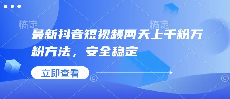最新抖音短视频两天上千粉万粉方法，安全稳定-山河网创