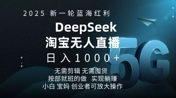 2025新一轮蓝海红利淘宝deepseek独家推出淘宝无人直播5.0躺Z项目，日入多张-山河网创