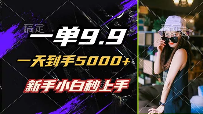 一单9.9，一天到手5000+，不挑人，小白当天上手，制作作品只需1分钟-山河网创