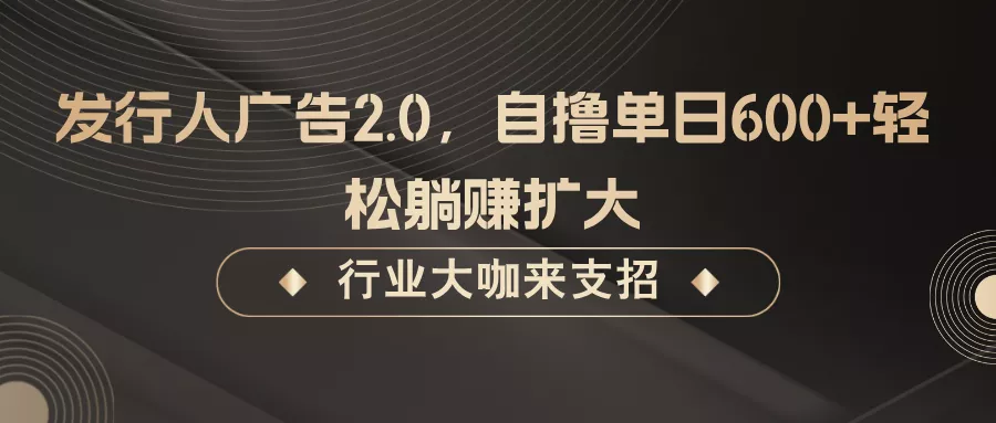 发行人广告2.0,无需任何成本自撸单日600+,轻松躺赚扩大