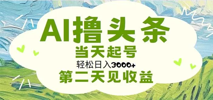 AI撸头条，轻松日入3000+无脑操作，当天起号，第二天见收益-山河网创