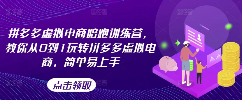 拼多多虚拟电商陪跑训练营，教你从0到1玩转拼多多虚拟电商，简单易上手(更新)-山河网创