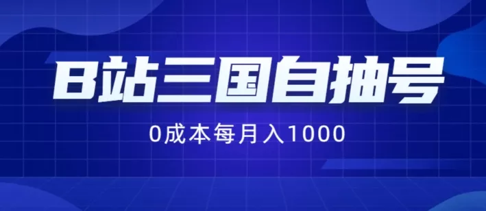 B站三国自抽号项目，0成本纯手动，每月稳赚1000【揭秘】-山河网创