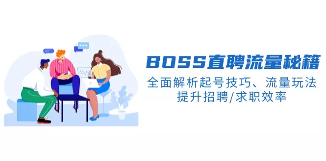 BS直聘流量秘籍，全面解析起号技巧、流量玩法，提升招聘/求职效率-山河网创