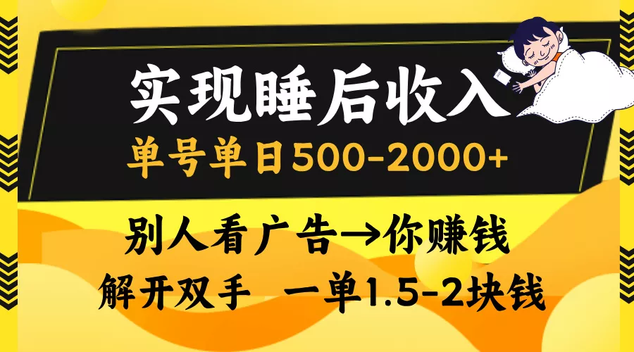 实现睡后收入，单号单日500-2000+,别人看广告＝你赚钱，无脑操作，一单…-山河网创