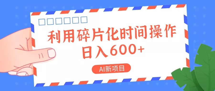 AI新项目，利用碎片化时间操作，日入一两张-山河网创