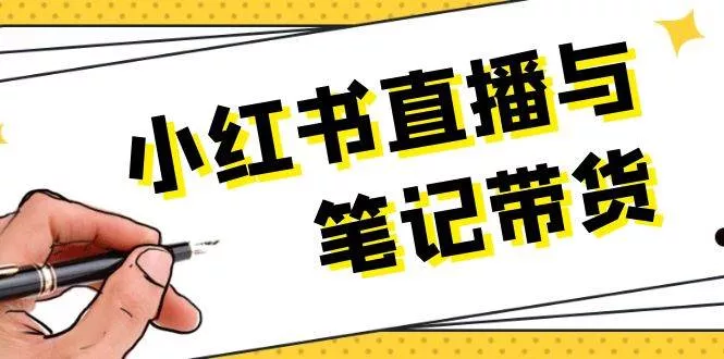 小红书直播与笔记带货：选品、上架、笔记写作、视频剪辑及直播话术等-山河网创