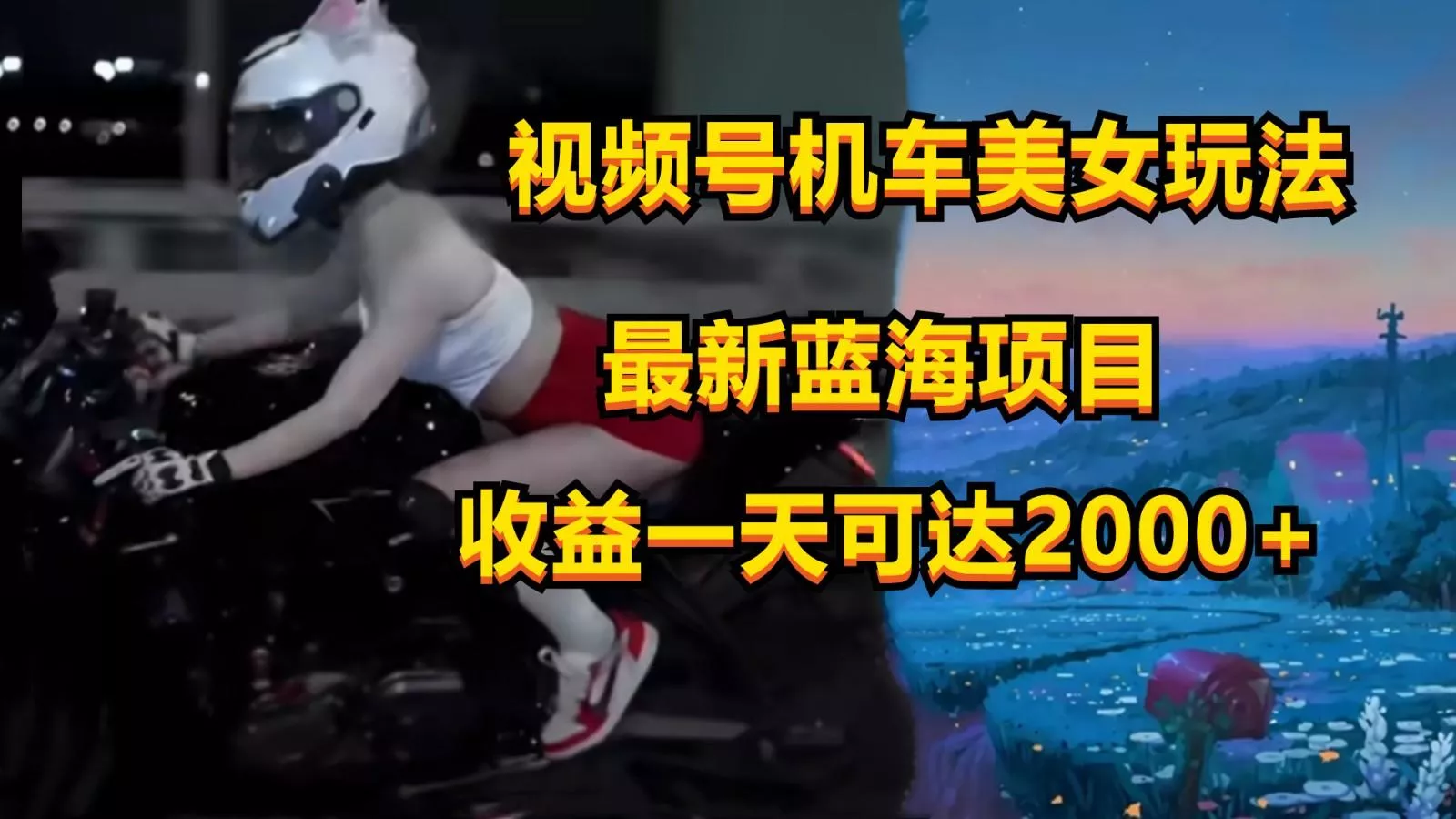 视频号机车美女短视频，视频创作掘金，一天可收入2000+-山河网创