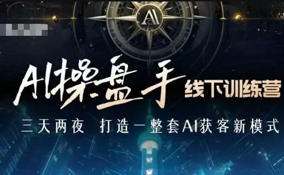 AI操盘手线下训练营，打造AI获客新模式，跟上ai时代，新商业-山河网创