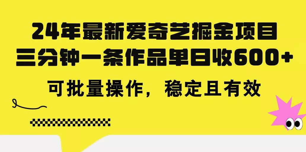 24年 最新爱奇艺掘金项目，三分钟一条作品单日收600+，可批量操作，稳…-山河网创