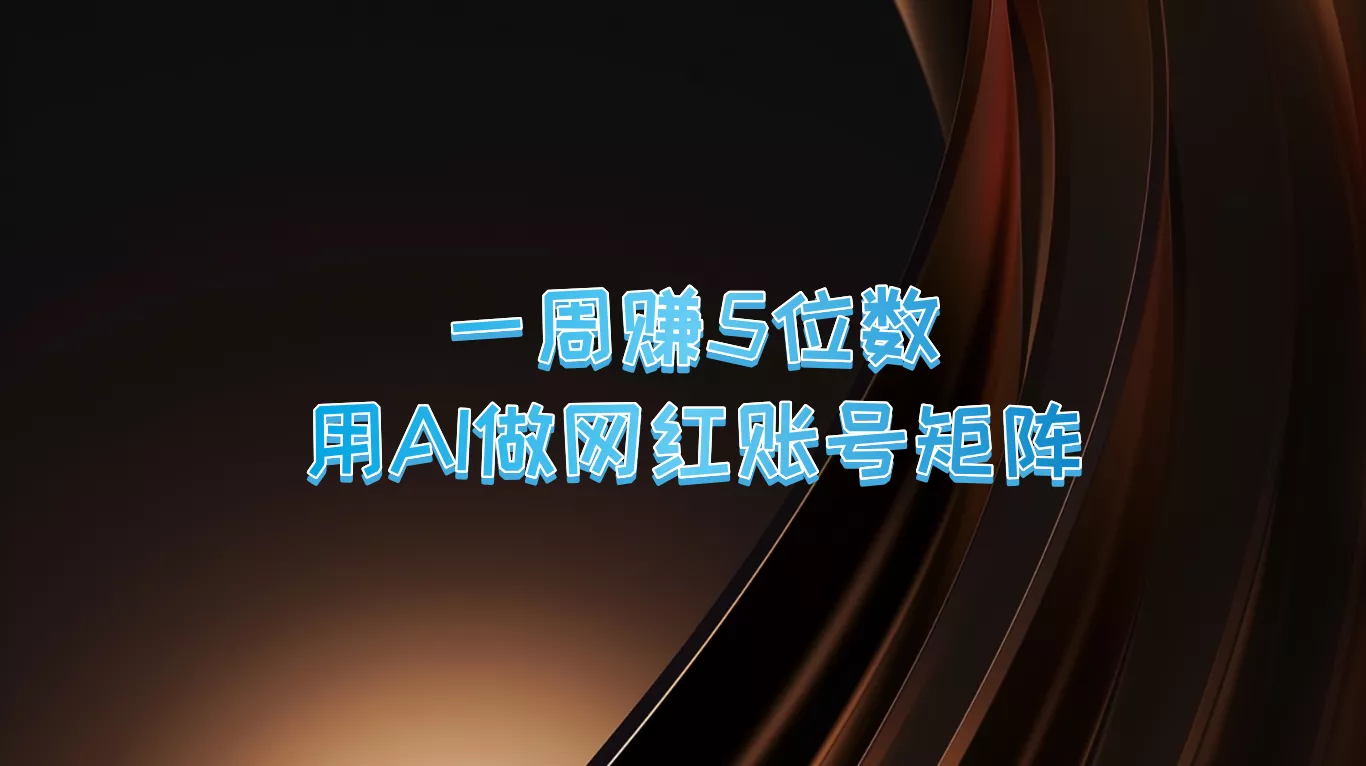 一周赚5位数，用AI做网红账号矩阵，现在的AI功能实在太强大了-山河网创