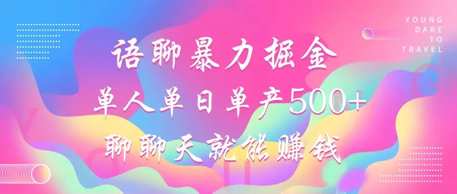 语聊暴力掘金，聊聊天就能赚钱，小白也能无脑做，单人单日单产500+-山河网创