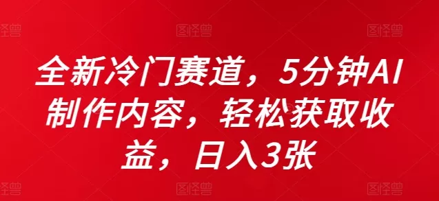 全新冷门赛道，5分钟AI制作内容，轻松获取收益，日入3张【揭秘】-山河网创