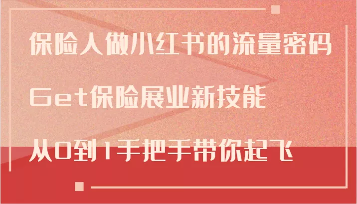 保险人做小红书的流量密码，Get保险展业新技能，从0到1手把手带你起飞-山河网创