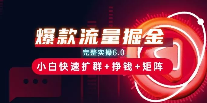 爆款流量掘金_完整实操6.0_小白快速扩群+挣钱+矩阵思路【揭秘】-山河网创