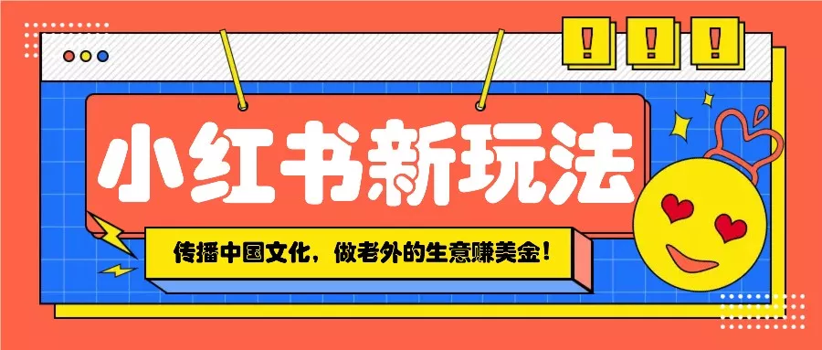 小红书流量新玩法，传播中国传统文化的同时，做老外的生意赚美金！-山河网创