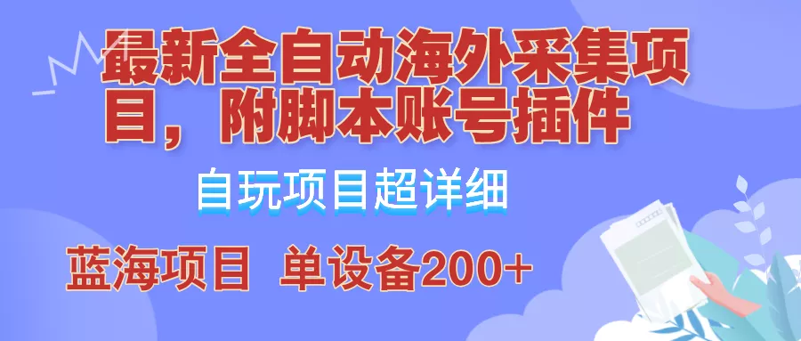 外面卖4980的全自动海外采集项目,带脚本账号插件保姆级教学,号称单日200+
