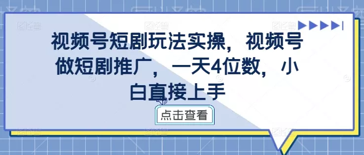 视频号短剧玩法实操，视频号做短剧推广，一天4位数，小白直接上手-山河网创
