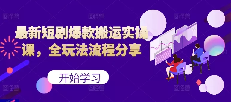 最新短剧爆款搬运实操课，全玩法流程分享(上)-山河网创