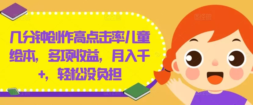 几分钟创作高点击率儿童绘本，多项收益，月入千+，轻松没负担【揭秘】-山河网创