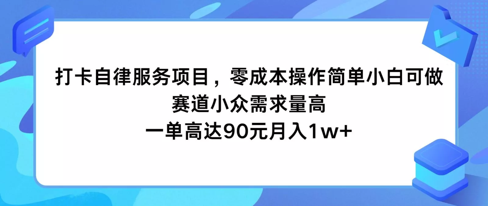 打卡自律服务项目，零成本操作简单小白可做，赛道小众需求量高，一单高达90元月入1w+-山河网创