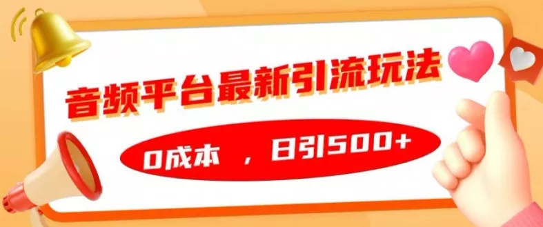 音频平台最新引流玩法，0成本，日引500+【揭秘】-山河网创
