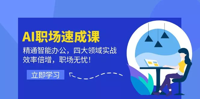 AI职场速成课：精通智能办公，四大领域实战，效率倍增，职场无忧！-山河网创