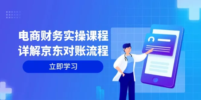 电商财务实操课程：详解京东对账流程，从交易流程到利润核算全面覆盖-山河网创