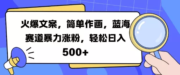 火爆文案，简单作画，蓝海赛道暴力涨粉，轻松日入5张-山河网创