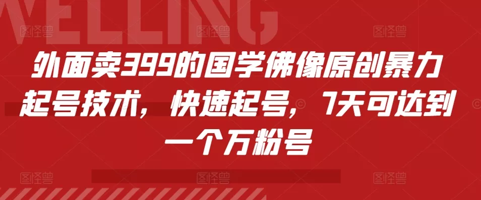 外面卖399的国学佛像原创暴力起号技术，快速起号，7天可达到一个万粉号-山河网创