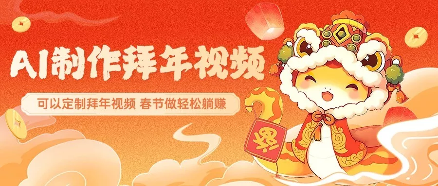 AI制作送祝福拜年视频，过年惊艳你的朋友圈，可以定制拜年视频，春节做轻松躺赚-山河网创