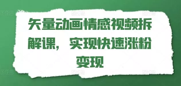矢量动画情感视频拆解课，实现快速涨粉变现-山河网创