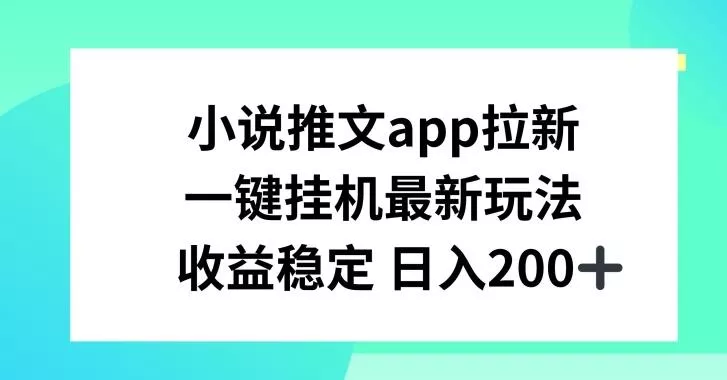 小说推文APP拉新，一键挂JI新玩法，收益稳定日入200+【揭秘】-山河网创
